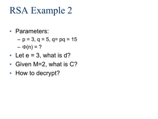 RSA Example 2
• Parameters:
– p = 3, q = 5, q= pq = 15
– (n) = ?
• Let e = 3, what is d?
• Given M=2, what is C?
• How to decrypt?
 