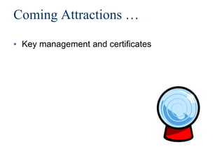 Coming Attractions …
• Key management and certificates
 