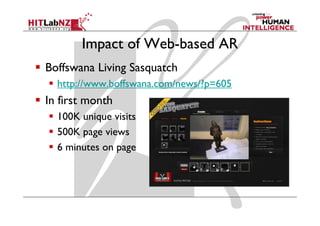 Impact of Web-based AR
Boffswana Living Sasquatch
  http://www.boffswana.com/news/?p=605
     p                           p
In first month
  100K unique visits
  500K page views
  6 minutes on page
 