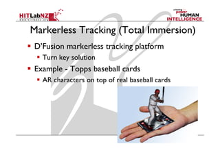 Markerless Tracking (Total Immersion)
D’Fusion markerless tracking platform
  Turn key solution
         y
Example - Topps baseball cards
  AR characters on top of real baseball cards
      h                 f    l b b ll      d
 