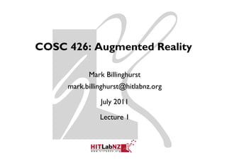 COSC 426: Augmented Reality
     426 A        d R li

           Mark Billinghurst
     mark.billinghurst@hitlabnz.org

               July 2011

               Lecture 1
 