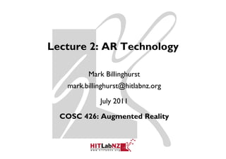 Lecture 2: AR T h l
L       2     Technology

         Mark Billinghurst
   mark.billinghurst@hitlabnz.org

             July 2011

  COSC 426: Augmented Reality
 