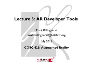 Lecture 3: AR D
L       3     Developer Tools
                  l     T l

            Mark Billinghurst
      mark.billinghurst@hitlabnz.org

                July 2011

    COSC 426: Augmented Reality
 