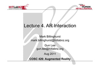 Lecture 4. AR Interaction

         Mark Billinghurst
   mark.billinghurst@hitlabnz.org
             Gun Lee
       gun.lee@hitlabnz.org
             Aug 2011
  COSC 426: Augmented Reality
 