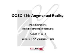 COSC 426: Augmented Reality

           Mark Billinghurst
     mark.billinghurst@hitlabnz.org

            August 1st 2012

     Lecture 4: AR Developer Tools
 