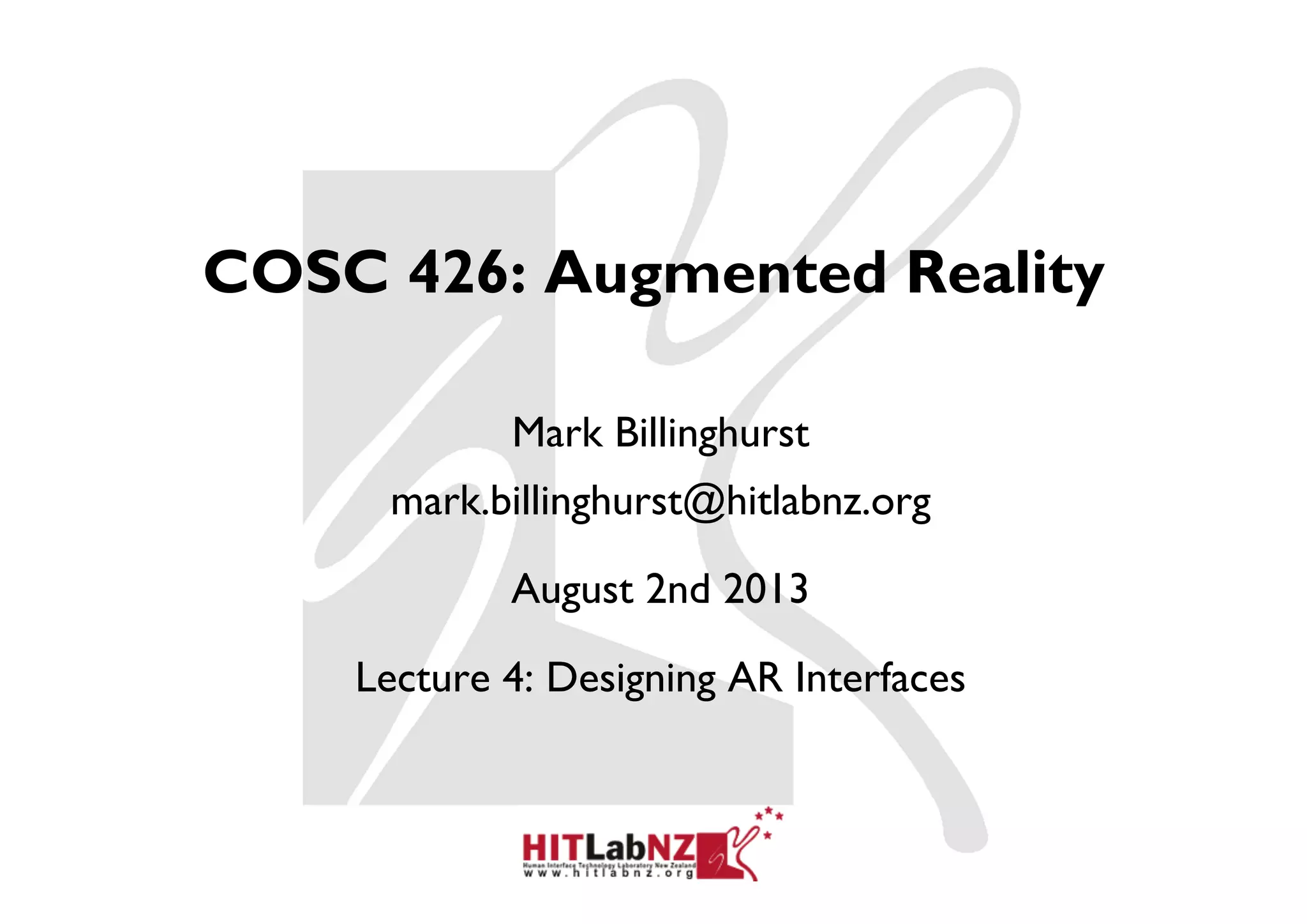 COSC 426: Augmented Reality
Mark Billinghurst
mark.billinghurst@hitlabnz.org
August 2nd 2013
Lecture 4: Designing AR Interfaces
 