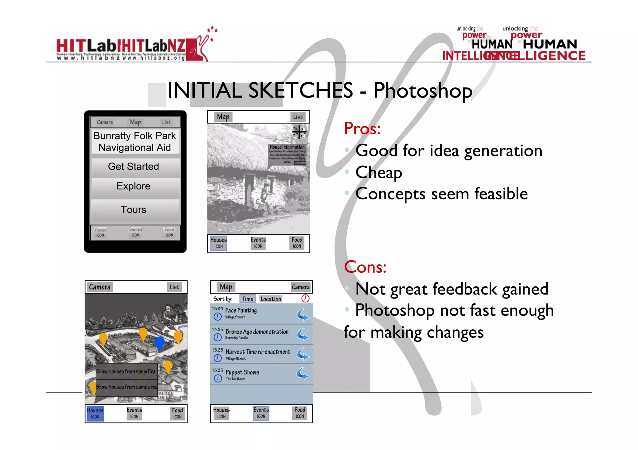 INITIAL SKETCHES - Photoshop
Pros:
• Good for idea generation
• Cheap
• Concepts seem feasible
Cons:
• Not great feedback gained
• Photoshop not fast enough
for making changes
 