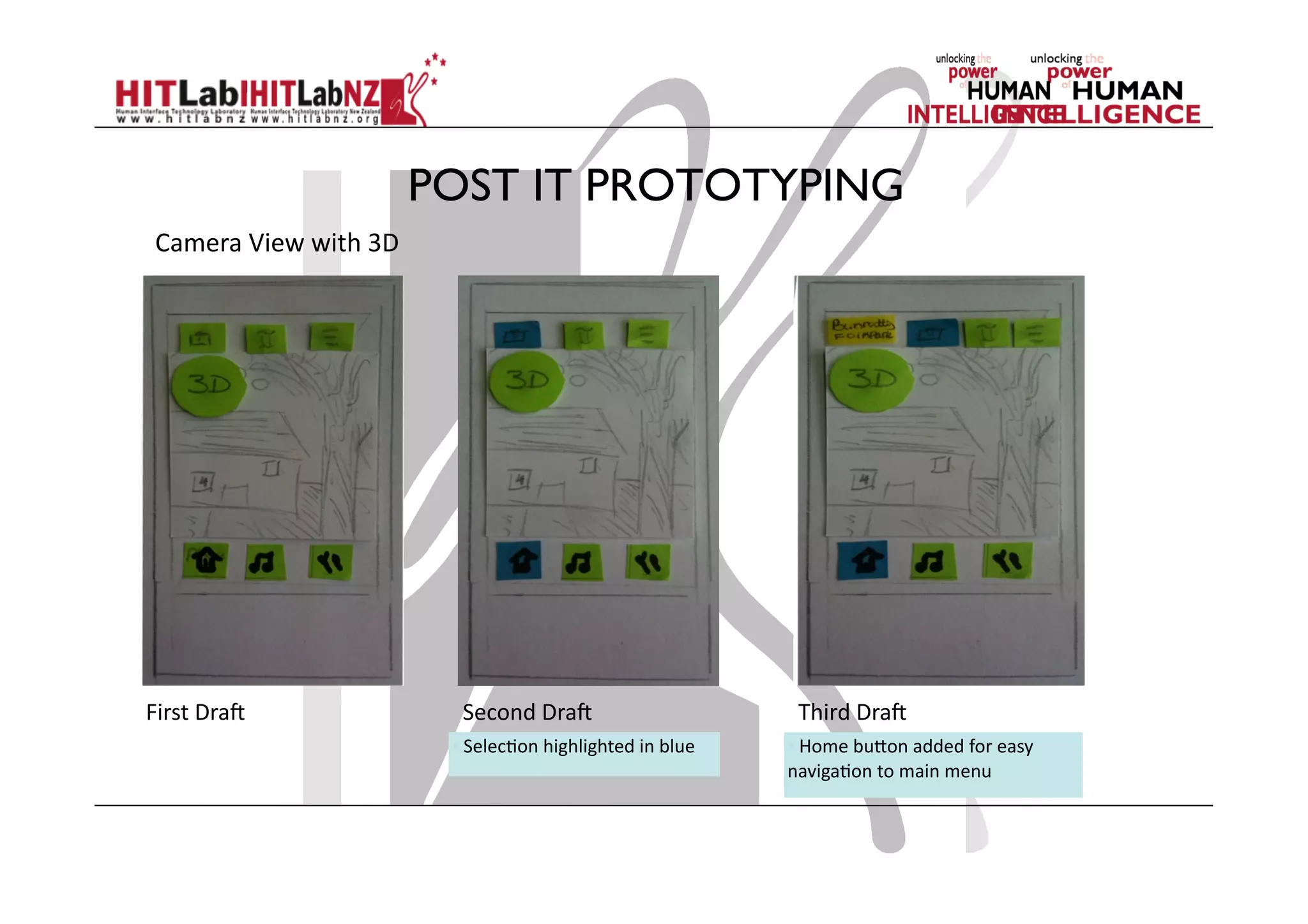 POST IT PROTOTYPING
First	
  DraJ	
  
Camera	
  View	
  with	
  3D	
  
Second	
  DraJ	
   Third	
  DraJ	
  
• 	
  Selec;on	
  highlighted	
  in	
  blue	
   • 	
  Home	
  bu)on	
  added	
  for	
  easy	
  
naviga;on	
  to	
  main	
  menu	
  
 