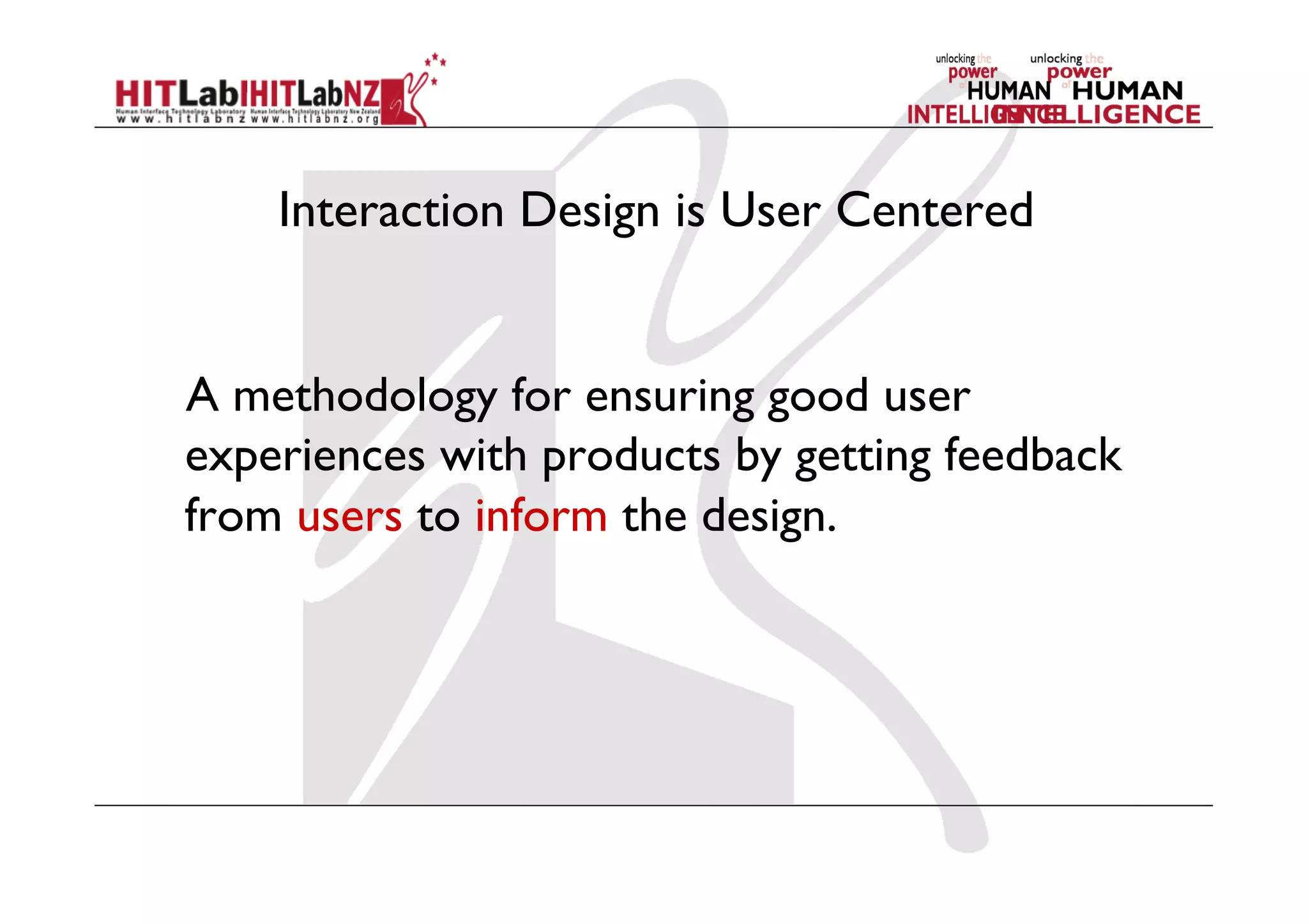 Interaction Design is User Centered
	
A methodology for ensuring good user
experiences with products by getting feedback
from users to inform the design.
 