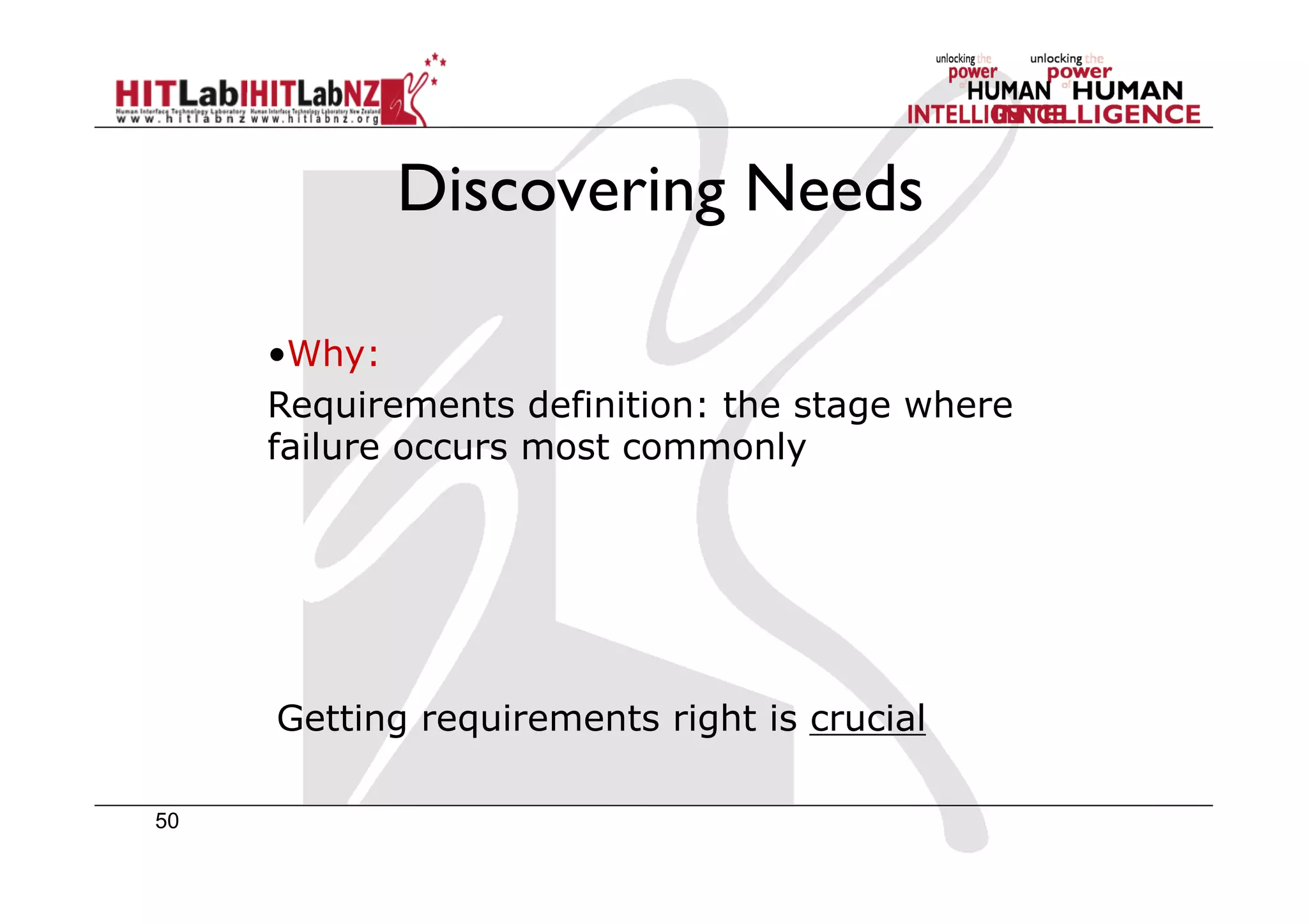 50
Discovering Needs
• Why:
Requirements definition: the stage where
failure occurs most commonly
Getting requirements right is crucial
 
