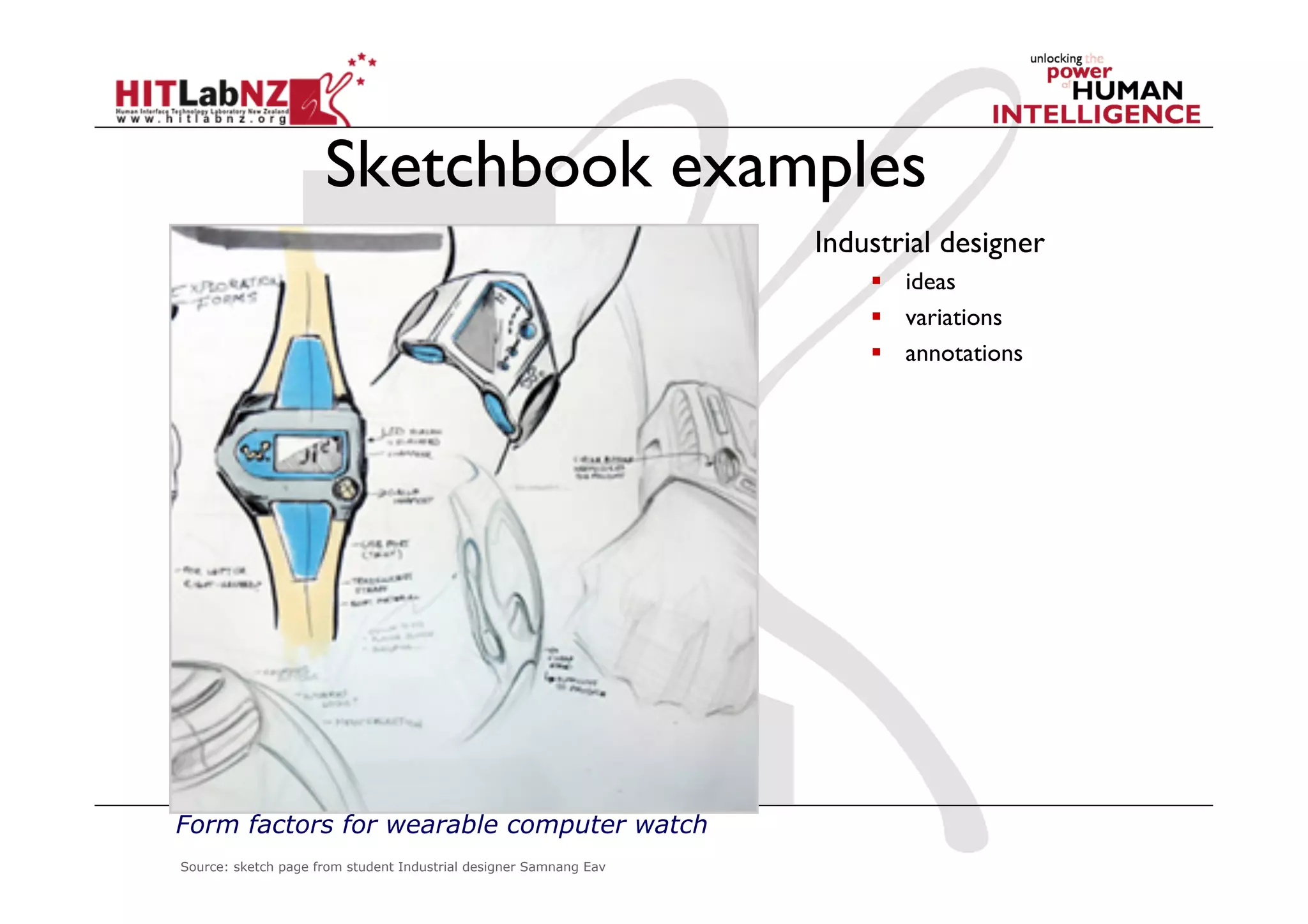 Sketchbook examples
Industrial designer
  ideas
  variations
  annotations
Source: sketch page from student Industrial designer Samnang Eav
Form factors for wearable computer watch
 
