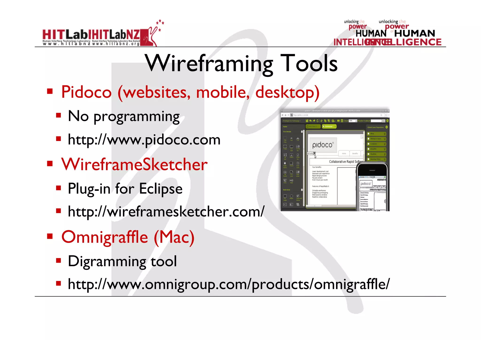 Wireframing Tools
  Pidoco (websites, mobile, desktop)
  No programming
  http://www.pidoco.com
  WireframeSketcher
  Plug-in for Eclipse
  http://wireframesketcher.com/
  Omnigraffle (Mac)
  Digramming tool
  http://www.omnigroup.com/products/omnigraffle/
 