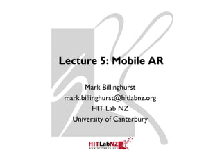 Lecture 5: Mobile AR

       Mark Billinghurst
 mark.billinghurst@hitlabnz.org
    k billi h t@hitl b
           HIT Lab NZ
   University of Canterbury
 