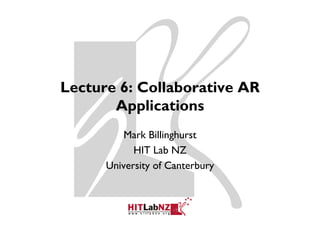 Lecture 6: Collaborative AR
       Applications
         pp
          Mark Billinghurst
                     g
            HIT Lab NZ
      University of Canterbury
 