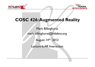 COSC 426: Augmented Reality
           Mark Billinghurst
     mark.billinghurst@hitlabnz.org

           August 14th 2012

       Lecture 6: AR Interaction
 