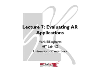 Lecture 7: Evaluating AR
      Applications
       pp
        Mark Billinghurst
                   g
          HIT Lab NZ
    University of Canterbury
 