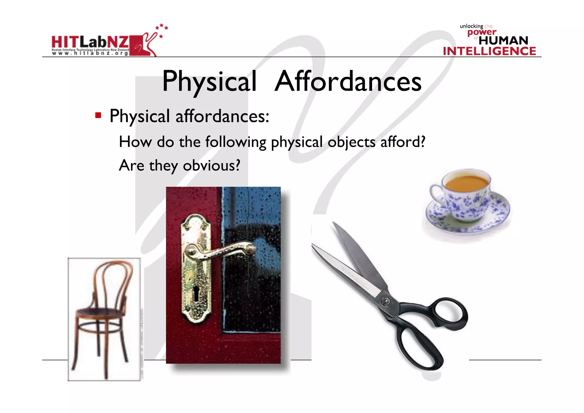 Physical Affordances
  Physical affordances:
   How do the following physical objects afford?
   Are they obvious?
 