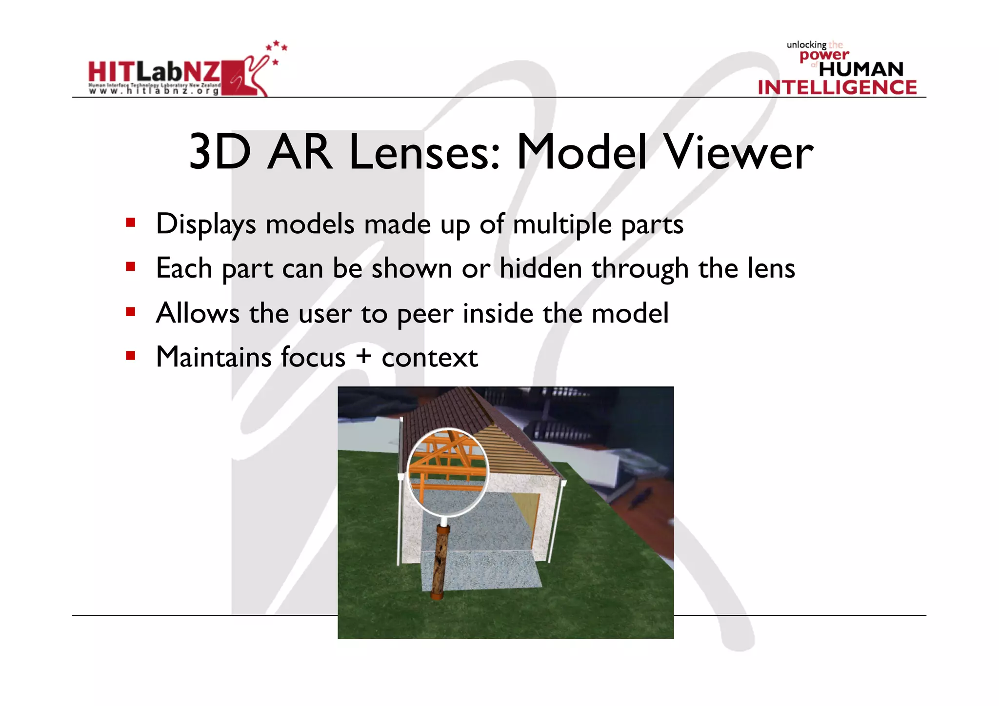 3D AR Lenses: Model Viewer
    Displays models made up of multiple parts
    Each part can be shown or hidden through the lens
    Allows the user to peer inside the model
    Maintains focus + context
 