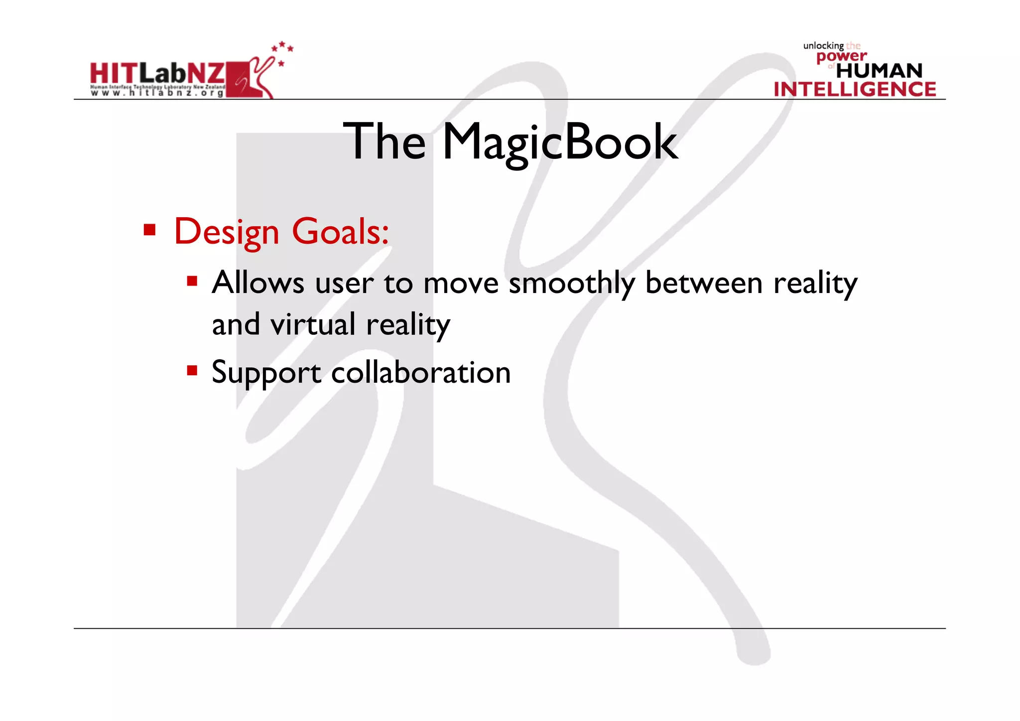 The MagicBook
  Design Goals:
    Allows user to move smoothly between reality
     and virtual reality
    Support collaboration
 
