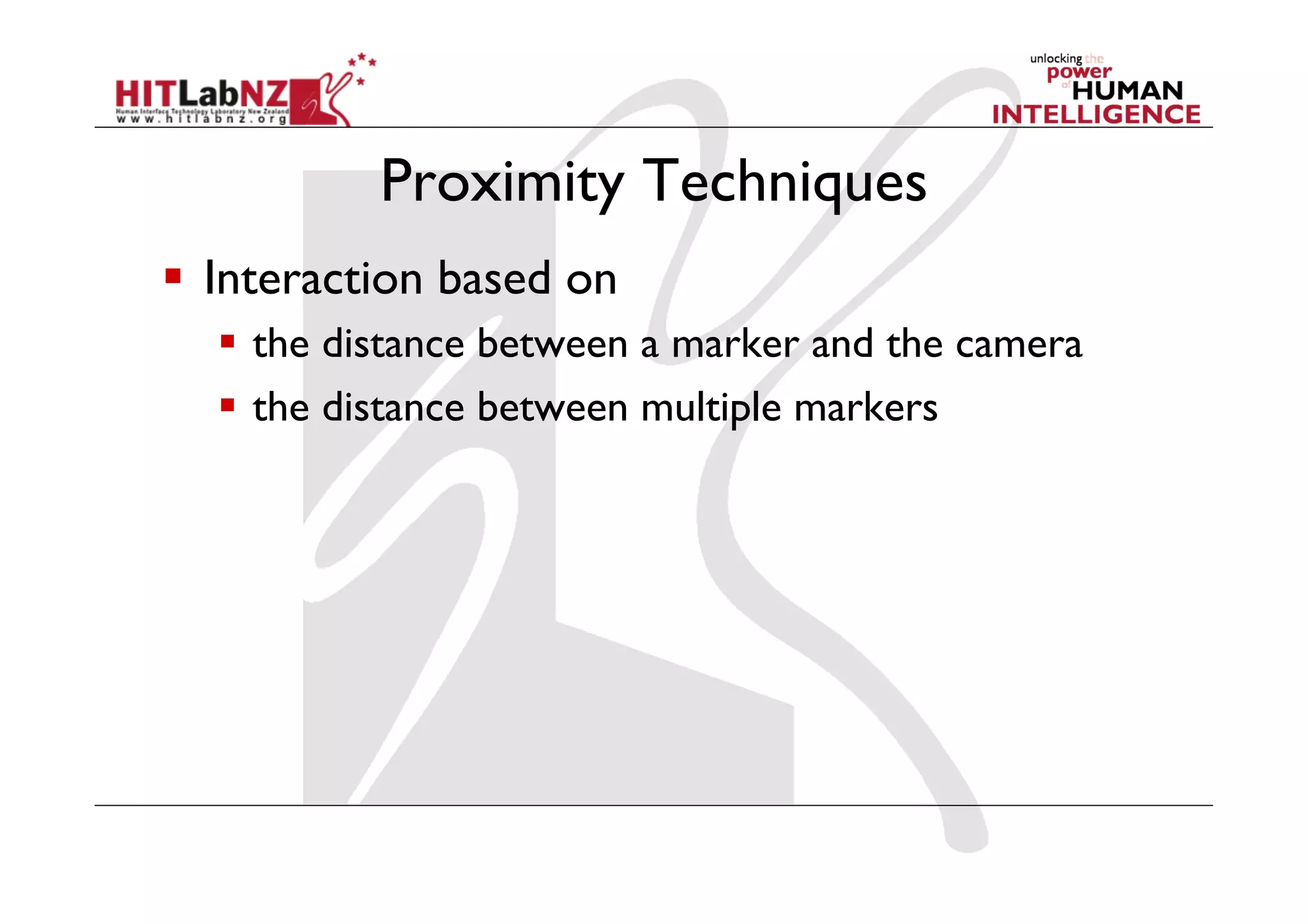 Proximity Techniques
  Interaction based on
    the distance between a marker and the camera
    the distance between multiple markers
 