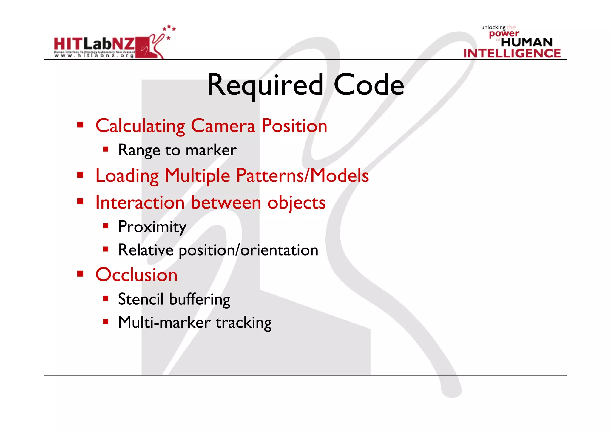 Required Code
  Calculating Camera Position
     Range to marker
  Loading Multiple Patterns/Models
  Interaction between objects
     Proximity
     Relative position/orientation
  Occlusion
     Stencil buffering
     Multi-marker tracking
 