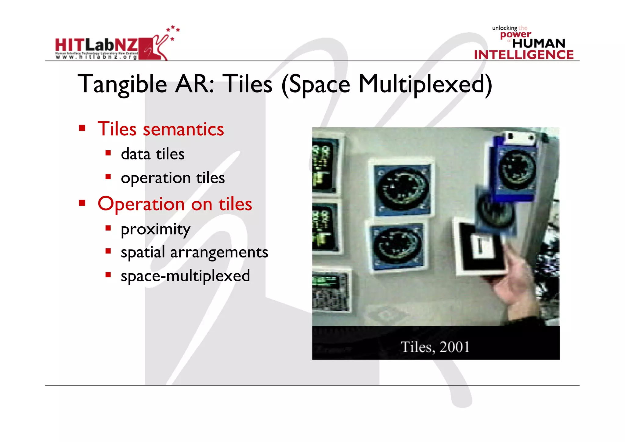 Tangible AR: Tiles (Space Multiplexed)
  Tiles semantics
     data tiles
     operation tiles
  Operation on tiles
     proximity
     spatial arrangements
     space-multiplexed
 