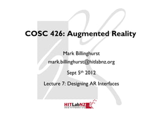 COSC 426: Augmented Reality

            Mark Billinghurst
     mark.billinghurst@hitlabnz.org

              Sept 5th 2012

    Lecture 7: Designing AR Interfaces
 