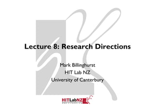 Lecture 8: Research Directions

           Mark Billinghurst
                      g
             HIT Lab NZ
       University of Canterbury
 