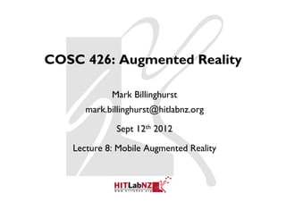 COSC 426: Augmented Reality

            Mark Billinghurst
      mark.billinghurst@hitlabnz.org

             Sept 12th 2012

   Lecture 8: Mobile Augmented Reality
 