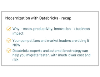 Modernization with Databricks - recap
Why - costs, productivity, innovation → business
impact
Your competitors and market ...