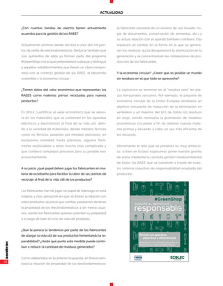 24
ACTUALIDAD
¿Con cuántas tiendas de electro tienen actualmente
acuerdos para la gestión de los RAEE?
Actualmente venimos dando servicio a unos dos mil pun-
tos de venta de electrodomésticos. Destacar también que
casi quinientos de ellos ya forman parte del programa
#GreenShop con el que pretendemos subrayar y distinguir
a aquellos establecimientos que tienen un claro compro-
miso con la correcta gestión de los RAEE, el desarrollo
sostenible y la economía circular.
¿Tienen datos del valor económico que representan los
RAEES como materias primas recicladas para nuevos
productos?
Es difícil cuantificar el valor económico que se ateso-
ra en los materiales que se contienen en los aparatos
eléctricos y electrónicos al final de su vida útil, debi-
do a la variedad de materiales, desde metales férricos
como no férricos, pasando por metales preciosos, en
escasísima cantidad, hasta plásticos, algunos fácil-
mente reutilizables u otros mucho más complicado y
que conlleva complejos procesos para su posible rea-
provechamiento.
A su juicio ¿qué papel deben jugar los fabricantes en ma-
teria de ecodiseño para facilitar la labor de las plantas de
reciclaje al final de la vida útil de los productos?
Los fabricantes han de jugar un papel de liderazgo en esta
materia, y más, pensando en que, en breve, la relación con
estos productos se prevé que cambie: pasaremos de tener
la propiedad de los electrodomésticos a ser meros usua-
rios, siendo los fabricantes quienes ostenten su propiedad
a lo largo de todo el ciclo de vida del producto.
¿Qué le parece la tendencia por parte de los fabricantes
de alargar la vida útil de sus productos fomentando la re-
parabilidad? ¿Hasta qué punto esta medida puede contri-
buir a reducir la cantidad de residuos generados?
Como adelantaba en la anterior respuesta, en breve cam-
biará la relación de propiedad de los electrodomésticos:
el fabricante proveerá de un servicio de uso (lavado, co-
pia de documentos, conservación de alimentos, etc.) y
su actual relación con el aparato también cambiará. Ello
implicará un cambio en la forma en la que se genera-
rán los residuos: quizá desaparecerá la atomización en la
generación y se concentrará en las instalaciones de pro-
ducción de los fabricantes.
Y la economía circular? ¿Creen que es posible un mundo
sin residuos en el que todo se aproveche?
La aspiración es terminar en el “residuo cero” en pla-
zos temporales cercanos. Por ejemplo, el paquete de
economía circular de la Unión Europea establece un
objetivo vinculante de reducción de la eliminación en
vertedero a un máximo del 10% de todos los residuos
en 2030, siendo necesario la promoción de modelos
económicos circulares a fin de obtener nuevas mate-
rias primas y llevando a cabo un uso más eficiente de
los recursos.
Obviamente el reto que se presenta es muy ambicio-
so, si bien en Ecolec esperamos poner nuestro granito
de arena mediante la correcta gestión medioambiental
de todos los RAEE que se canalicen a través de nues-
tro sistema colectivo de responsabilidad ampliada del
productor.
 