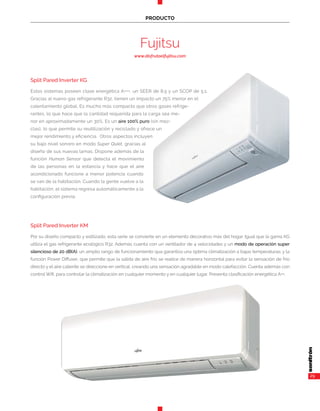 29
PRODUCTO
Fujitsu
www.disfrutaelfujitsu.com
Split Pared Inverter KG
Estos sistemas poseen clase energética A+++, un SEER de 8.5 y un SCOP de 5.1.
Gracias al nuevo gas refrigerante R32, tienen un impacto un 75% menor en el
calentamiento global. Es mucho más compacto que otros gases refrige-
rantes, lo que hace que la cantidad requerida para la carga sea me-
nor en aproximadamente un 30%. Es un aire 100% puro (sin mez-
clas), lo que permite su reutilización y reciclado y ofrece un
mejor rendimiento y eficiencia. Otros aspectos incluyen
su bajo nivel sonoro en modo Super Quiet, gracias al
diseño de sus nuevas lamas. Dispone además de la
función Human Sensor que detecta el movimiento
de las personas en la estancia y hace que el aire
acondicionado funcione a menor potencia cuando
se van de la habitación. Cuando la gente vuelve a la
habitación, el sistema regresa automáticamente a la
configuración previa.
Split Pared Inverter KM
Por su diseño compacto y estilizado, esta serie se convierte en un elemento decorativo más del hogar. Igual que la gama KG
utiliza el gas refrigerante ecológico R32. Además cuenta con un ventilador de 4 velocidades y un modo de operación super
silencioso de 20 dB(A); un amplio rango de funcionamiento qua garantiza una óptima climatización a bajas temperaturas; y la
función Power Diffuser, que permite que la salida de aire frío se realice de manera horizontal para evitar la sensación de frío
directo y el aire caliente se direccione en vertical, creando una sensación agradable en modo calefacción. Cuenta además con
control Wifi, para controlar la climatización en cualquier momento y en cualquier lugar. Presenta clasificación energética A++.
 