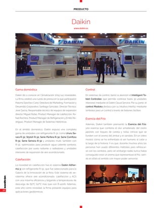 30
PRODUCTO
Daikin
www.daikin.es
Gama doméstica
Daikin dio a conocer en Climatización 2019 sus novedades.
La firma celebró una rueda de prensa en la que participaron
Paloma Sánchez-Cano, Directora de Marketing, Formación y
Desarrollo Corporativo; Santiago González, Director Técnico;
José García, Responsable técnico de equipos de expansión
directa; Miguel Rubio, Product Manager de calefacción; Ra-
fael Rochina, Product Manager de Refrigeración y Emilio Ro-
dríguez, Product Manager de Sistemas Hidrónicos.
En el ámbito doméstico, Daikin expuso una completa
gama de unidades con refrigerante R-32, como Ururu Sa-
rara R-32, Stylish R-32, Serie Perfera R-32, Serie Comfora
R-32, Serie Sensira R-32 y unidades multi, también con
R-32, optimizadas para producir agua caliente sanitaria,
calefacción por suelo radiante o radiadores y unidades
interiores de expansión de aire acondicionado.
Calefacción
La novedad en calefacción fue el sistema Daikin Alther-
ma 3 con refrigerante R-32, que fue seleccionado para la
Galería de la Innovación de la feria. Este sistema de ae-
rotermia ofrece aire acondicionado, calefacción y ACS
con una máxima eficiencia y llegando a temperaturas de
descarga de 65ºC (10ºC más que con R-410A). Además,
este año como novedad, la firma presentó equipos para
aplicaciones geotérmicas.
Control
En sistemas de control, llamó la atención el Intelligent Ta-
blet Controller, que permite controlar hasta 32 unidades
interiores mediante el Daikin Cloud Service. Por su parte, el
control Madoka destaca por su intuitiva interfaz mediante
símbolos para un control a través de botones táctiles.
Esencia del Frío
Además, Daikin también prensentó la Esencia del Frío,
una esencia que combina el olor amaderado del cedro
japonés con toques de canela y notas cítricas que se
funden con el aroma del ámbar y el sándalo. En un vídeo
mostró cómo se ha enfrentado el ser humano al calor a
lo largo de la historia. Y es que, durante muchos años las
personas han usado diferentes métodos para refrescar-
se con los sentidos, pero sin embargo nadie nunca había
conseguido crear un aroma que representase el frío, sien-
do el olfato el sentido con mayor poder sensorial.
 