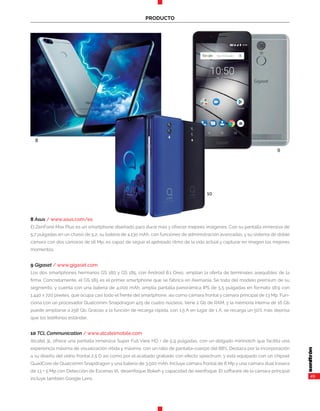 49
PRODUCTO
8
10
9
8 Asus / www.asus.com/es
El ZenFone Max Plus es un smartphone diseñado para durar más y ofrecer mejores imágenes. Con su pantalla inmersiva de
5,7 pulgadas en un chasis de 5,2, su batería de 4.130 mAh, con funciones de administración avanzadas, y su sistema de doble
cámara con dos cámaras de 16 Mp, es capaz de seguir el ajetreado ritmo de la vida actual y capturar en imagen los mejores
momentos.
9 Gigaset / www.gigaset.com
Los dos smartphones hermanos GS 180 y GS 185, con Android 8.1 Oreo, amplían la oferta de terminales asequibles de la
firma. Concretamente, el GS 185 es el primer smartphone que se fabrica en Alemania. Se trata del modelo premium de su
segmento, y cuenta con una batería de 4.000 mAh, amplia pantalla panorámica IPS de 5,5 pulgadas en formato 18:9 con
1.440 x 720 píxeles, que ocupa casi todo el frente del smartphone, así como cámara frontal y cámara principal de 13 Mp. Fun-
ciona con un procesador Qualcomm Snapdragon 425 de cuatro núcleos, tiene 2 Gb de RAM, y la memoria interna de 16 Gb
puede ampliarse a 256 Gb. Gracias a la función de recarga rápida, con 1,5 A en lugar de 1 A, se recarga un 50% más deprisa
que los teléfonos estándar.
10 TCL Communication / www.alcatelmobile.com
Alcatel 3L ofrece una pantalla inmersiva Super Full View HD + de 5,9 pulgadas, con un delgado mininotch que facilita una
experiencia máxima de visualización nítida y máxima, con un ratio de pantalla-cuerpo del 88%. Destaca por la incorporación
a su diseño del vidrio frontal 2,5 D así como por el acabado grabado con efecto sprectrum, y está equipado con un chipset
QuadCore de Qualcomm Snapdragon y una batería de 3.500 mAh. Incluye cámara frontal de 8 Mp y una cámara dual trasera
de 13 + 5 Mp con Detección de Escenas IA, desenfoque Bokeh y capacidad de reenfoque. El software de la cámara principal
incluye también Google Lens.
 