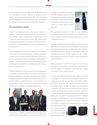 55
FERIAS
De las principales marcas fabricantes de teléfonos mó-
viles ofrecemos un amplio reportaje de producto en las
páginas 44 a 51 de este mismo número. Sólo mencionar
que las principales tendencias en dispositivos de telefonía
móvil fueron los terminales 5G y los teléfonos plegables.
Más que teléfonos móviles
También estuvieron presentes otras marcas menos im-
portantes dentro del universo de las telecomunicaciones
pero también mucho más cercanas al sector electro. Fue
el caso por ejemplo de Taurus Group, que mostró en la
feria su producto estrella, el robot de cocina con conexión
a Internet y a la nube, Mycook Touch, con asistente para
control por voz.
Con su presencia en el MWC, el Grupo Taurus quiso de-
mostrar que, como compañía global y moderna, orientada
a facilitar al consumidor las tareas del hogar, se toma muy
en serio la adaptación de sus productos a las nuevas tec-
nologías mediante la incorporación de conceptos como
el internet de las cosas (Iot), la inteligencia artificial, el big
data o el control por voz.
También participó en la feria la marca de dispositivos para
el cuidado de la salud Lifevit de la española B&B Trends.
Entre sus principales novedades destacan un tensiómetro
wearable de aspecto similar a un reloj de pulsera con cer-
tificado médico y programación que evita el síndrome de
la bata blanca, aquel que hace que el paciente se ponga
nervioso al ver al médico y se le dispare la tensión.
Otra de sus novedades era un dispo-
sitivo para detectar caídas, pensado
para personas mayores y enfermos
de alzheimer. Lleva una SIM, micró-
fono y altavoz, además de un acele-
rómetro con cinco niveles. Permite
llamadas.
SPC participó asimismo en la feria con sus soluciones
smart home como el kit de productos de seguridad (cá-
maras, sensores, alarmas...) o el de confort (para controlar
la temperatura, olores...).
La firma noruega de wearables, Xplora, presentó su nuevo
dispositivo localizador Xplora Go, adaptable a personas de
todas las edades en cinco usos diferentes: niños, ancianos,
mascotas, bicicletas y objetos. El dispositivo cuenta con
las funciones básicas de GPS, seguimiento de la ubica-
ción, configuración de áreas seguras, SOS, conexión WiFi
y conexión móvil.
Dentro del enorme universo de accesorios de telefonía
destacaron, por ejemplo, la nueva gama de fundas pro-
tectoras Voyager de Cellularline, más innovadora, segura
(resistente al agua) y personalizada.
Y, dentro del ámbito del 5G que viene, llamó la atención
el Hub 5g de HTC, primer centro inteligente móvil 5G. Di-
señado para ser fácil de usar tanto en entornos domés-
ticos como de oficina, este dispositivo versátil permite la
transmisión suave de vídeo 4K, juegos de baja latencia
y funciones de punto de acceso móvil 5G para hasta 20
usuarios. El HTC 5G Hub permite a los clientes usar 5G en
múltiples dispositivos mientras están en movimiento, en el
trabajo o en casa para una rápida conectividad, compartir
contenido, entretenimiento y más. Una pantalla táctil HD
de 5 pulgadas permite un uso fácil y efectos visuales de
alta calidad, y la potencia de larga duración lo convierte
en un compañero de
viaje que aprovecha
las velocidades de
5G mucho más rápido
que las redes 4G LTE.
De izq. a dcha, Joan Basagaña, Vicepresidente de Internacional y Adqui-
siciones; Francesc Madrid, responsable de desarrollo estratégico de
Mycook; Raul Ubric, Vicepresidente; y Alfons Andreu, Export Manager.
 