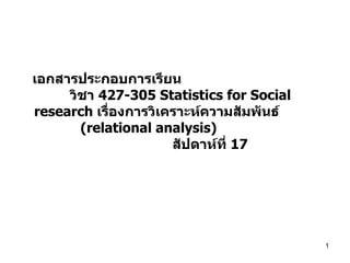 เอกสารประกอบการเรียน  วิชา  427-305 Statistics for Social research  เรื่องการวิเคราะห์ความสัมพันธ์  (relational analysis)   สัปดาห์ที่  17 