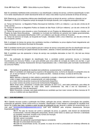 Onde: NF=Nota Final; NPO = Nota obtida na prova Objetiva; NPT= Nota obtida na prova de Títulos. 
9.2- Os candidatos habilitados terão acrescidos a sua classificação o atempo de serviço, conforme especificação no item 9.3 e serão classificados em ordem decrescente tendo em vista a nota obtida na prova acrescida do tempo de serviço. 
9.3- Observar-se –á os seguintes critérios para classificação quanto ao tempo de serviço, conforme o disposto na Lei Municipal 1.1158/2010 no respectivo campo de atuação da inscrição docente, com a seguinte pontuação e limites: 
a)- Tempo de Exercício no Magistério Público Municipal de Colômbia: 0,001( um milésimo ) por dia até o limite de 20 (vinte ) pontos ; 
b)- Tempo de exercício no Magistério Publico do Estado de São Paulo: 0,001(um milésimo) por dia até o limite de 20 vinte) pontos ; 
c)- Tempo de exercício como docente e como Coordenador (a) em Projetos de Alfabetização de Jovens e Adultos, em Projetos de Ação Sócio-Educativas, realizados no município de Colômbia em parceria com órgãos governamentais, Ongs, Sindicatos, associações Beneficentes: 0,001 ( um milésimo ) por dia até o limite de 10 pontos . 
d)- Tempo de exercício na função, se Ocupante de Função - Atividade: 0,005 ( cinco milésimos) por dia até o limite de 50 ( cinquenta ) pontos. 
9.4- A contagem do tempo de serviço dos candidatos inscritos e habilitados na prova objetiva ficará integralmente sob responsabilidade da Secretaria Municipal de Educação. 
9.5- O candidato inscrito para a prova objetiva para ter o tempo de serviço computado para fins de classificação terá que entregar o tempo de serviço em papel timbrado da Secretaria , estando o mesmo assinado pelo titular da pasta . 
9.6- O candidato que não apresentar o tempo de serviço nas condições elencadas no item 9.3, não terá seu tempo computado. 
9.7- Da publicação da listagem de classificação final, o candidato poderá apresentar recurso à Comissão Coordenadora do Concurso Público, o que será admitido para único efeito de correção de notório erro de fato, o qual será analisado pela empresa Assessorarte Serviços Especializados Ltda. e referendado pela Comissão Coordenadora do Concurso Público. 
9.8- Na hipótese de igualdade de resultado terá preferência, sucessivamente, o candidato que: 
9.8.1. O candidato com idade igual ou superior a 60 (sessenta) anos, na forma do disposto no parágrafo único do art. 27 da Lei Federal nº 10.741, de 1º de outubro de 2003 – Estatuto do Idoso, na data do término das 
Inscri8ções; 
9.8.2- Aplicado o disposto no item anterior e persistindo o empate, o desempate beneficiará o candidato que, na ordem a seguir, tenha obtido, sucessivamente, em cada emprego; 
a) o maior número de pontos na prova de Conhecimento Específico; 
b) o maior número de pontos na prova de Conhecimento Pedagógico. 
9.8.3- Ainda assim, persistindo o empate após aplicação do item 9.3.2., será dada preferência, para efeito de classificação, ao candidato de maior idade, assim considerando “dia, mês e ano do nascimento”, e desconsiderando “hora de nascimento”; 
9.8.4. Persistindo o empate, será dada preferência ao candidato que tiver maior número de filhos menores de 18 anos ou inválidos sob sua dependência. 
10- DOS RECURSOS 
10.1- Caberão recursos quanto a publicação dos Editais, aplicação das provas, referente à formulação das questões, publicação de gabaritos, sendo contra erros ou omissões, classificação e notas obtidas e publicação do resultado final, dentro de 2 (dois) dias úteis, contados a partir da data de publicação do ato, devendo o pedido ser encaminhado via e- mail para recursoscolombia@assessorarte.com.br qual será analisado pela empresa Assessorarte Serviços Especializados Ltda. 
10.1.1- No caso do recurso ser contra a aplicação da prova, ou gabarito, este deverá ser devidamente fundamentado, incluindo bibliografia pesquisada, deverá conter todos os dados que informem a identidade do candidato recorrente, funções e seu número de inscrição. 
10.1.2- Será rejeitado o recurso que: 
10.1.2.1- estiver incompleto; 
10.1.2.2- não apresentar argumentação lógica e consistente; 
10.1.2.3- for protocolado fora do prazo; 
10.1.2.4- for encaminhado via fax, via postal, no corpo do e-mail ou protocolado em endereço diferente do estabelecido.  