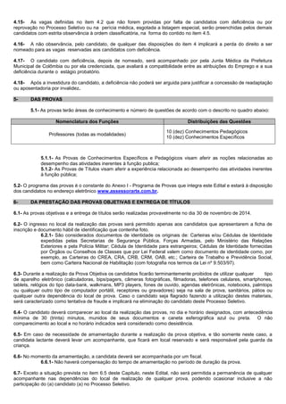 4.15- As vagas definidas no item 4.2 que não forem providas por falta de candidatos com deficiência ou por reprovação no Processo Seletivo ou na perícia médica, esgotada a listagem especial, serão preenchidas pelos demais candidatos com estrita observância à ordem classificatória, na forma do contido no item 4.5. 
4.16- A não observância, pelo candidato, de qualquer das disposições do item 4 implicará a perda do direito a ser nomeado para as vagas reservadas aos candidatos com deficiência. 
4.17- O candidato com deficiência, depois de nomeado, será acompanhado por pela Junta Médica da Prefeitura Municipal de Colômbia ou por ela credenciada, que avaliará a compatibilidade entre as atribuições do Emprego e a sua deficiência durante o estágio probatório. 
4.18- Após a investidura do candidato, a deficiência não poderá ser arguida para justificar a concessão de readaptação ou aposentadoria por invalidez. 
5- DAS PROVAS 
5.1- As provas terão áreas de conhecimento e número de questões de acordo com o descrito no quadro abaixo: 
Nomenclatura dos Funções Distribuições das Questões 
Professores (todas as modalidades) 
10 (dez) Conhecimentos Pedagógicos 
10 (dez) Conhecimentos Específicos 
5.1.1- As Provas de Conhecimentos Específicos e Pedagógicos visam aferir as noções relacionadas ao desempenho das atividades inerentes à função publica; 
5.1.2- As Provas de Títulos visam aferir a experiência relacionada ao desempenho das atividades inerentes à função pública; 
5.2- O programa das provas é o constante do Anexo I - Programa de Provas que integra este Edital e estará à disposição dos candidatos no endereço eletrônico www.assessorarte.com.br. 
6- DA PRESTAÇÃO DAS PROVAS OBJETIVAS E ENTREGA DE TÍTULOS 
6.1- As provas objetivas e a entrega de títulos serão realizadas provavelmente no dia 30 de novembro de 2014. 
6.2- O ingresso no local da realização das provas será permitido apenas aos candidatos que apresentarem a ficha de inscrição e documento hábil de identificação que contenha foto. 
6.2.1- São considerados documentos de identidade os originais de: Carteiras e/ou Cédulas de Identidade expedidas pelas Secretarias de Segurança Pública, Forças Armadas, pelo Ministério das Relações Exteriores e pela Polícia Militar; Cédula de Identidade para estrangeiros; Cédulas de Identidade fornecidas por Órgãos ou Conselhos de Classes que por Lei Federal valem como documento de identidade como, por exemplo, as Carteiras do CREA, CRA, CRB, CRM, OAB, etc.; Carteira de Trabalho e Previdência Social, bem como Carteira Nacional de Habilitação (com fotografia nos termos da Lei nº 9.503/97). 
6.3- Durante a realização da Prova Objetiva os candidatos ficarão terminantemente proibidos de utilizar qualquer tipo de aparelho eletrônico (calculadoras, bips/pagers, câmeras fotográficas, filmadoras, telefones celulares, smartphones, tablets, relógios do tipo data-bank, walkmans, MP3 players, fones de ouvido, agendas eletrônicas, notebooks, palmtops ou qualquer outro tipo de computador portátil, receptores ou gravadores) seja na sala de prova, sanitários, pátios ou qualquer outra dependência do local de prova. Caso o candidato seja flagrado fazendo a utilização destes materiais, será caracterizado como tentativa de fraude e implicará na eliminação do candidato deste Processo Seletivo. 
6.4- O candidato deverá comparecer ao local da realização das provas, no dia e horário designados, com antecedência mínima de 30 (trinta) minutos, munidos de seus documentos e caneta esferográfica azul ou preta. O não comparecimento ao local e no horário indicados será considerado como desistência. 
6.5- Em caso de necessidade de amamentação durante a realização da prova objetiva, e tão somente neste caso, a candidata lactante deverá levar um acompanhante, que ficará em local reservado e será responsável pela guarda da criança. 
6.6- No momento da amamentação, a candidata deverá ser acompanhada por um fiscal. 
6.6.1- Não haverá compensação do tempo de amamentação no período de duração da prova. 
6.7- Exceto a situação prevista no item 6.5 deste Capitulo, neste Edital, não será permitida a permanência de qualquer acompanhante nas dependências do local de realização de qualquer prova, podendo ocasionar inclusive a não participação do (a) candidato (a) no Processo Seletivo.  