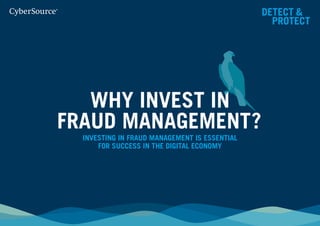 WHY INVEST IN
FRAUD MANAGEMENT?
DETECT &
PROTECT
INVESTING IN FRAUD MANAGEMENT IS ESSENTIAL
FOR SUCCESS IN THE DIGITAL ECONOMY
 