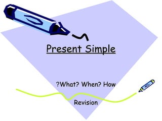 Present SimplePresent Simple
What? When? HowWhat? When? How??
RevisionRevision
 