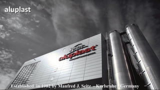 aluplast
Established in 1982 by Manfred J. Seitz - Karlsruhe - Germany
 