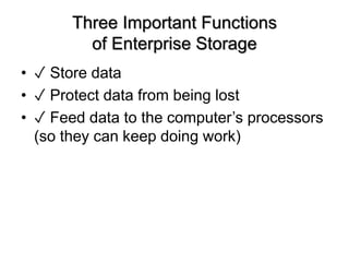 Three Important Functions
of Enterprise Storage
? ? Store data
? ? Protect data from being lost
? ? Feed data to the computers processors
(so they can keep doing work)
 