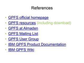 References
? GPFS official homepage
? GPFS resources (including download)
? GPFS at Almaden
? GPFS Mailing List
? GPFS User Group
? IBM GPFS Product Documentation
? IBM GPFS Wiki
 