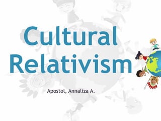 Cultural
Relativism
Apostol, Annaliza A.
 