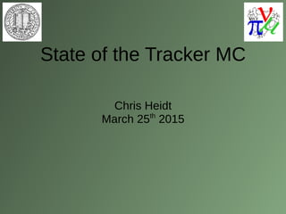 State of the Tracker MC
Chris Heidt
March 25th
2015
 