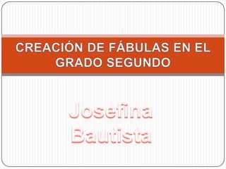 Josefina Bautista CREACIÓN DE FÁBULAS EN EL GRADO SEGUNDO 