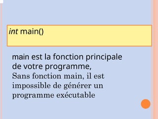 int main()
main est la fonction principale
de votre programme,
Sans fonction main, il est
impossible de générer un
programme exécutable
 