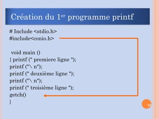 # Include <stdio.h>
#include<conio.h>
void main ()
{ printf (" premiere ligne ");
printf (" n");
printf (" deuxième ligne ");
printf (" n");
printf (" troisième ligne ");
getch()
}
22
Création du 1er
programme printf
 