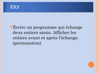 Ecrire un programme qui échange
deux entiers saisis. Afficher les
entiers avant et après l’échange.
(permutation)
EX2
 
