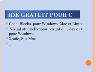  Code::Blocks. pour Windows, Mac et Linux.
 Visual studio Express, visual c++, dev c++
pour Windows
 Xcode, Sur Mac
 …
!
IDE GRATUIT POUR C
 